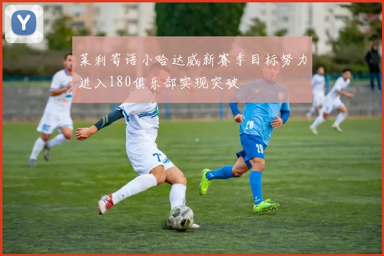 莱利寄语小哈达威新赛季目标努力进入180俱乐部实现突破