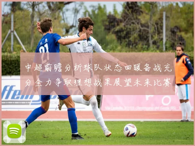 中超前瞻分析球队状态回暖备战充分全力争取理想战果展望未来比赛挑战