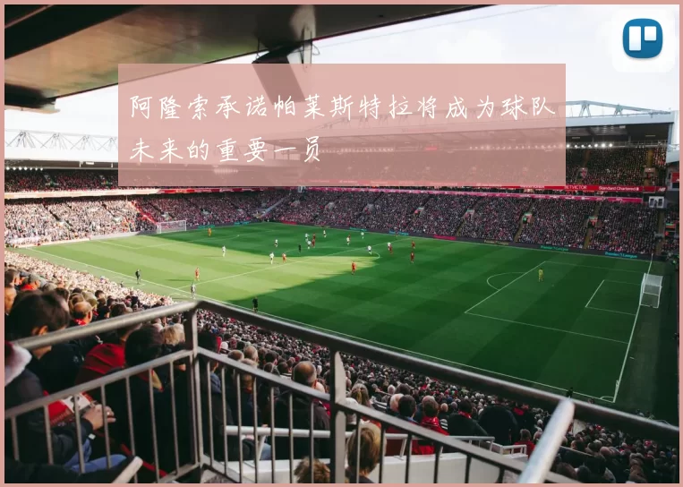 阿隆索承诺帕莱斯特拉将成为球队未来的重要一员