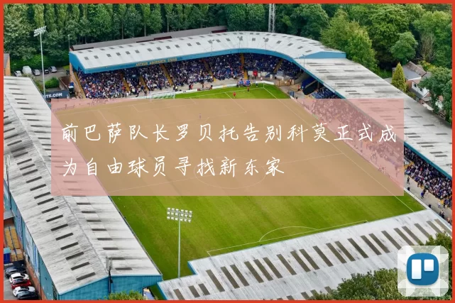 前巴萨队长罗贝托告别科莫正式成为自由球员寻找新东家