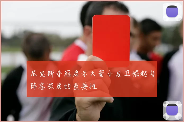 尼克斯夺冠启示火箭小后卫崛起与阵容深度的重要性