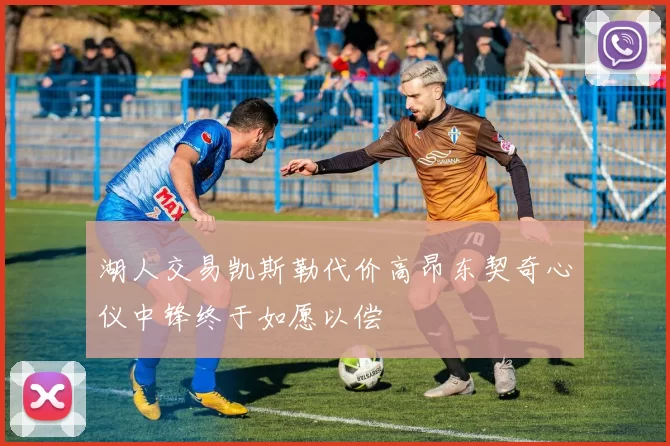 湖人交易凯斯勒代价高昂东契奇心仪中锋终于如愿以偿