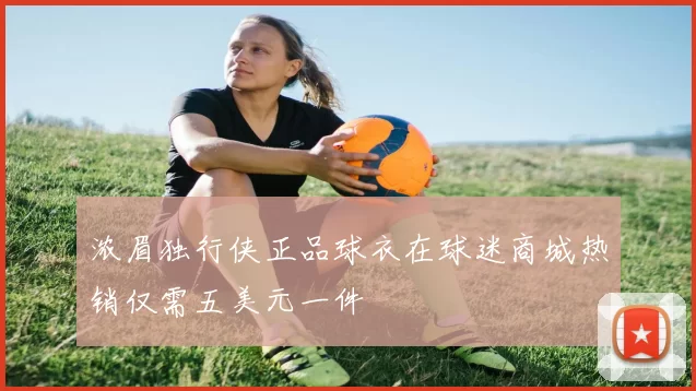 浓眉独行侠正品球衣在球迷商城热销仅需五美元一件