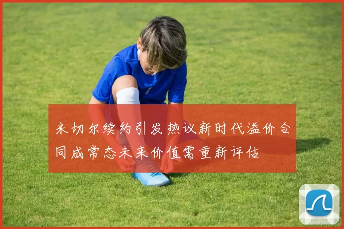 米切尔续约引发热议新时代溢价合同成常态未来价值需重新评估