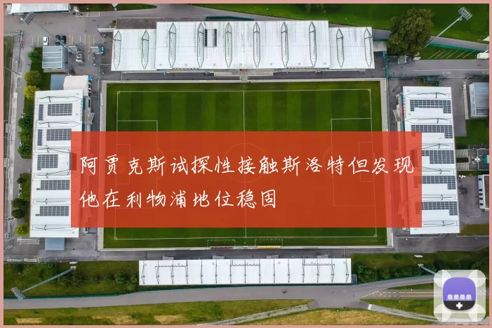 阿贾克斯试探性接触斯洛特但发现他在利物浦地位稳固